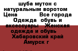 шуба мутон с натуральным воротом › Цена ­ 1 950 - Все города Одежда, обувь и аксессуары » Женская одежда и обувь   . Хабаровский край,Амурск г.